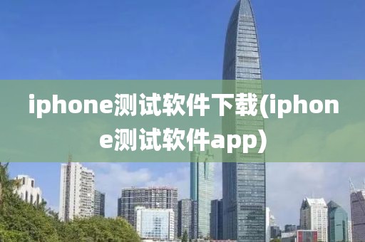 iphone测试软件下载(iphone测试软件app)