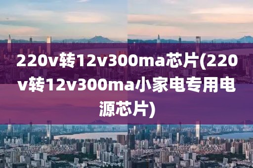 220v转12v300ma芯片(220v转12v300ma小家电专用电源芯片)
