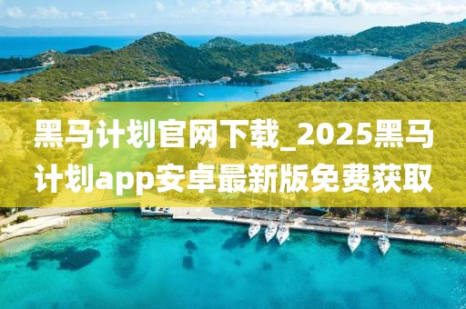 黑马计划官网下载_2025黑马计划app安卓最新版免费获取