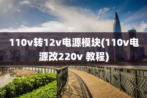 110v转12v电源模块(110v电源改220v 教程)