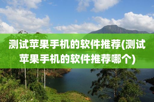 测试苹果手机的软件推荐(测试苹果手机的软件推荐哪个)