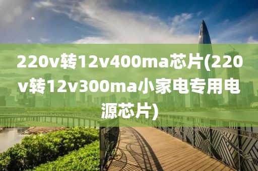 220v转12v400ma芯片(220v转12v300ma小家电专用电源芯片)