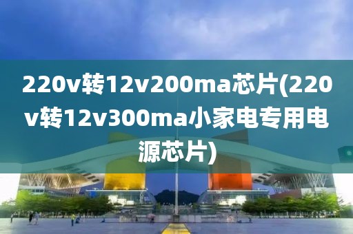 220v转12v200ma芯片(220v转12v300ma小家电专用电源芯片)