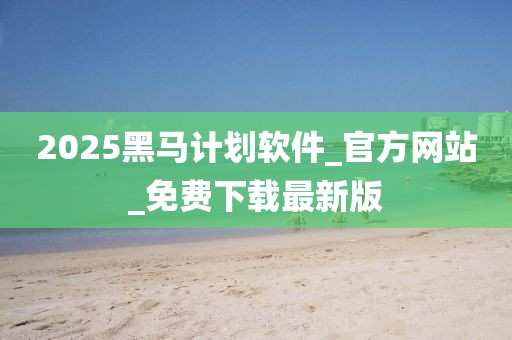 2025黑马计划软件_官方网站_免费下载最新版