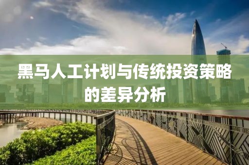黑马人工计划与传统投资策略的差异分析