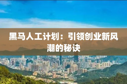 黑马人工计划：引领创业新风潮的秘诀