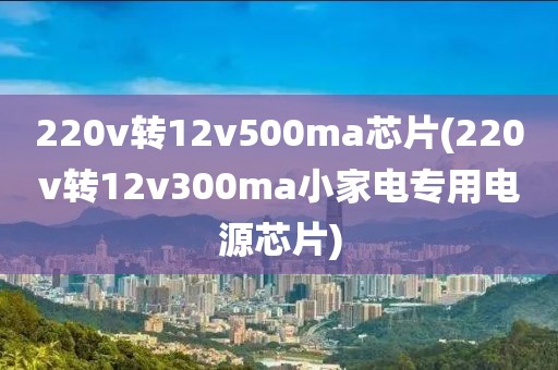 220v转12v500ma芯片(220v转12v300ma小家电专用电源芯片)