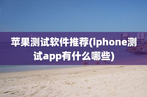 苹果测试软件推荐(iphone测试app有什么哪些)