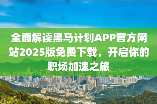 全面解读黑马计划APP官方网站2025版免费下载，开启你的职场加速之旅