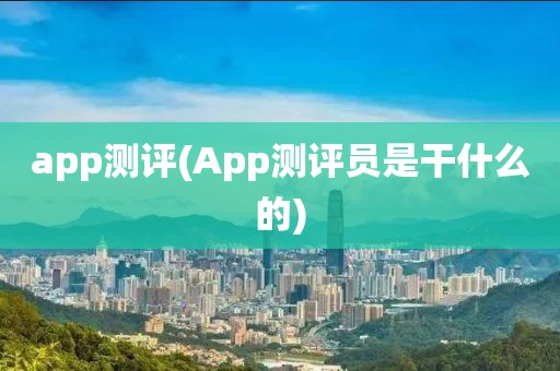 app测评(App测评员是干什么的)